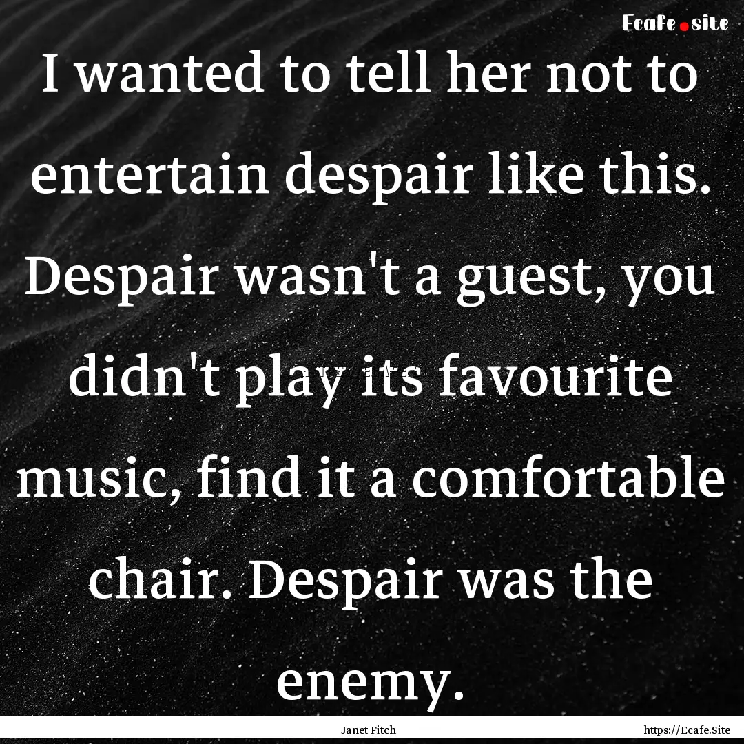 I wanted to tell her not to entertain despair.... : Quote by Janet Fitch