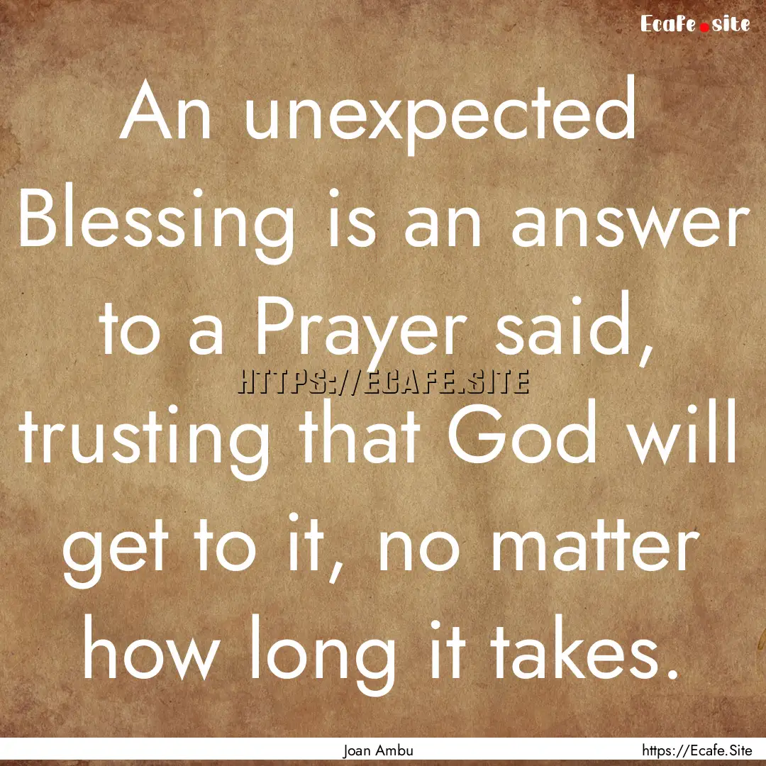 An unexpected Blessing is an answer to a.... : Quote by Joan Ambu