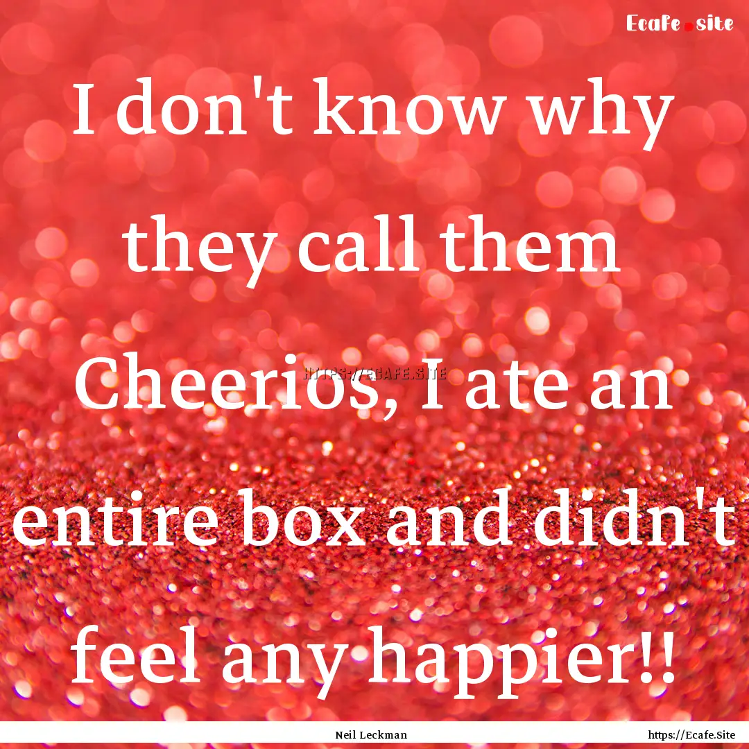 I don't know why they call them Cheerios,.... : Quote by Neil Leckman