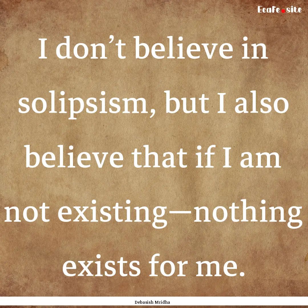 I don’t believe in solipsism, but I also.... : Quote by Debasish Mridha