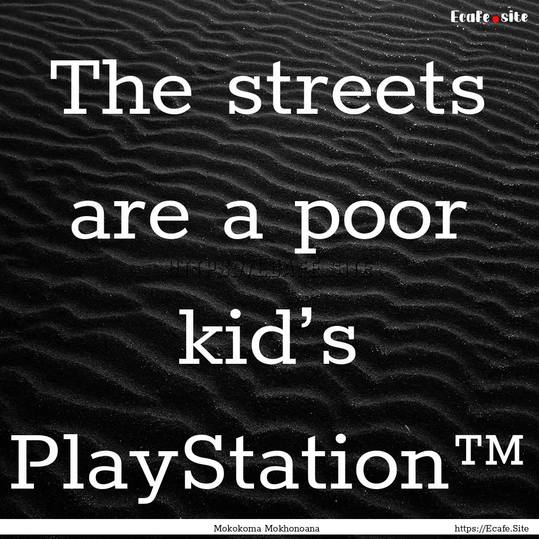 The streets are a poor kid’s PlayStation™.... : Quote by Mokokoma Mokhonoana