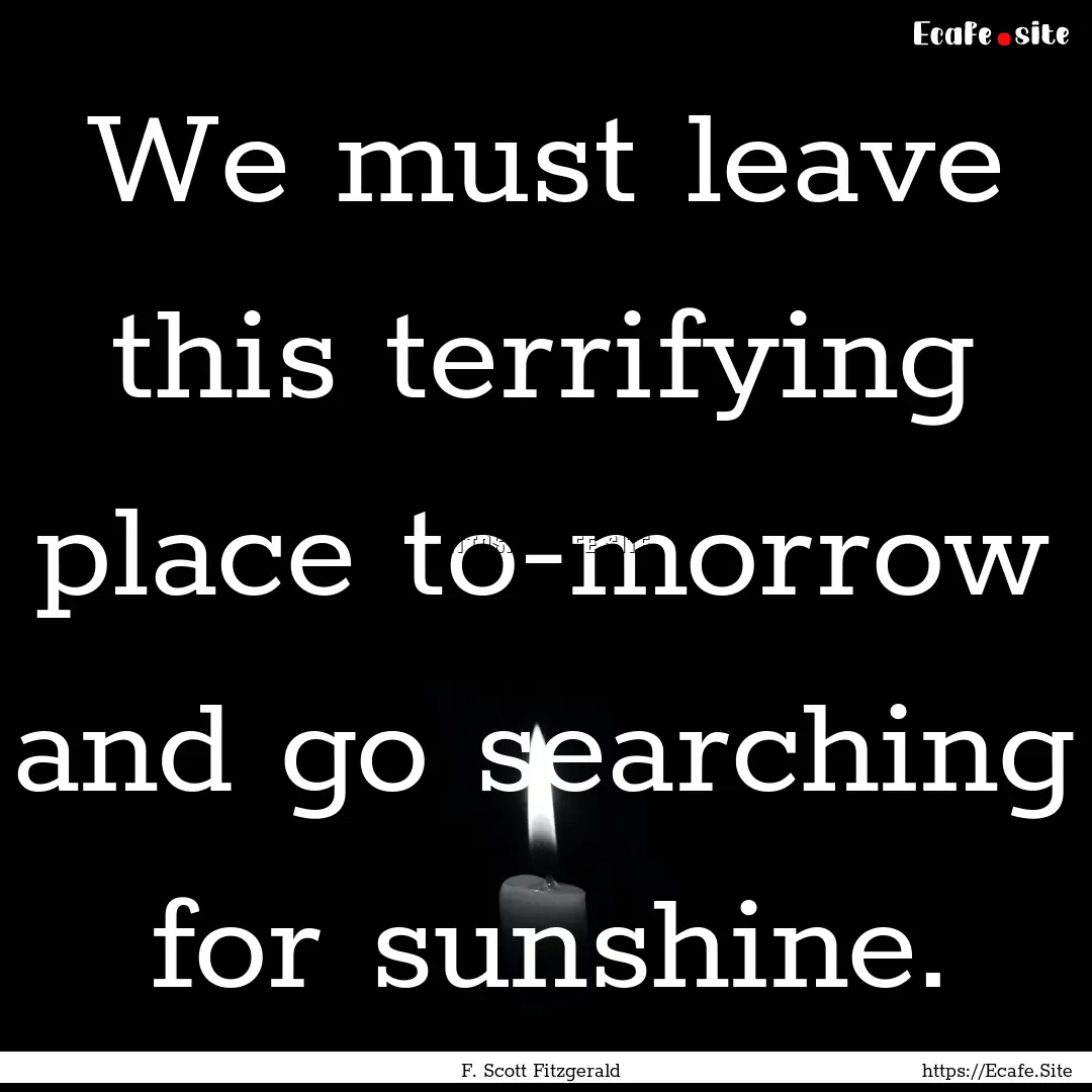 We must leave this terrifying place to-morrow.... : Quote by F. Scott Fitzgerald