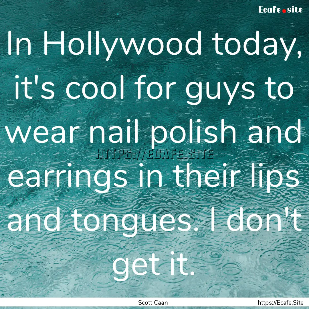 In Hollywood today, it's cool for guys to.... : Quote by Scott Caan