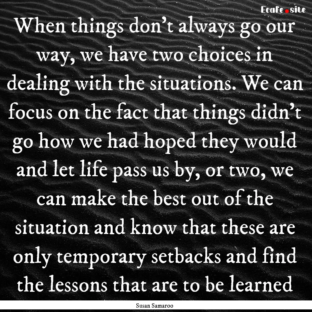 When things don't always go our way, we have.... : Quote by Susan Samaroo