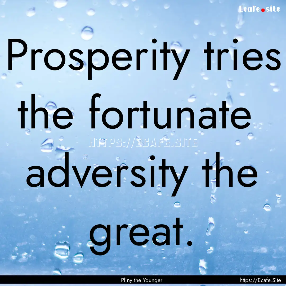 Prosperity tries the fortunate adversity.... : Quote by Pliny the Younger