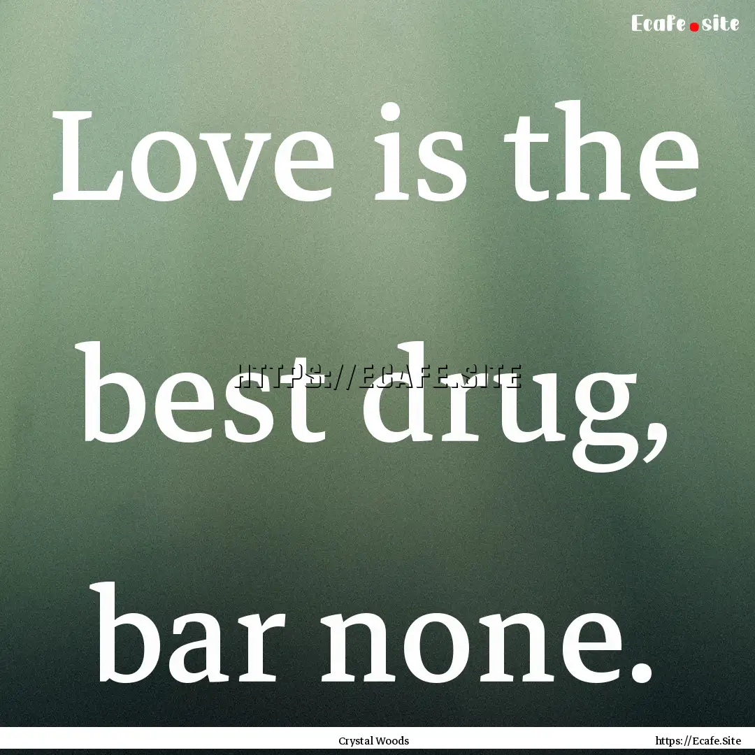 Love is the best drug, bar none. : Quote by Crystal Woods