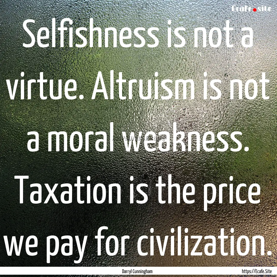 Selfishness is not a virtue. Altruism is.... : Quote by Darryl Cunningham