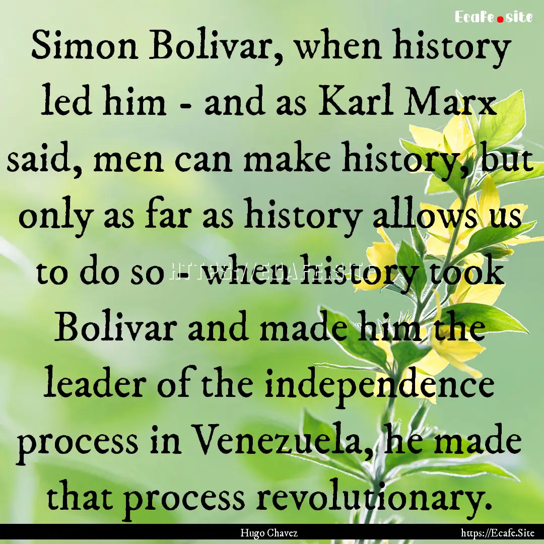 Simon Bolivar, when history led him - and.... : Quote by Hugo Chavez