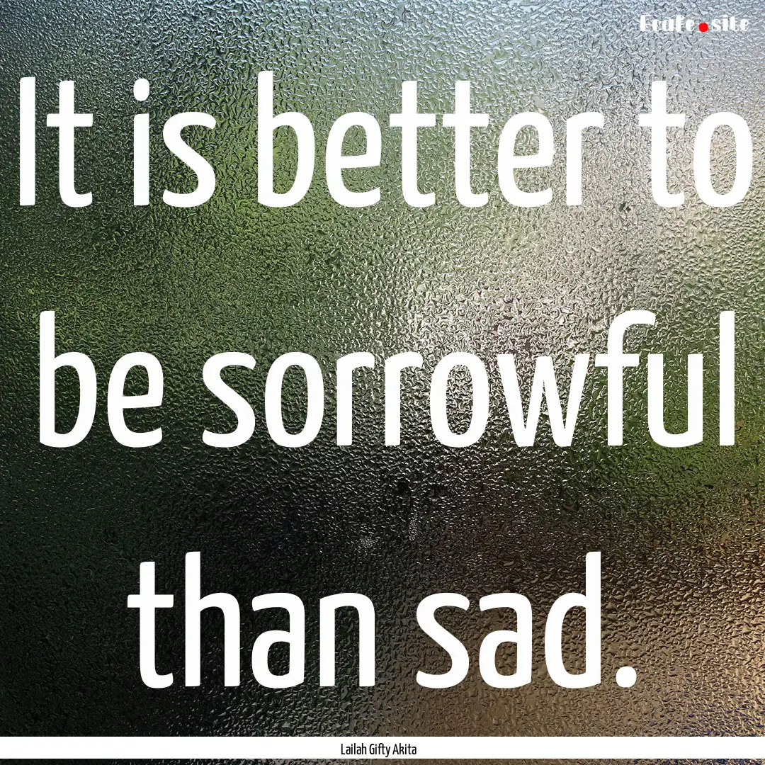 It is better to be sorrowful than sad. : Quote by Lailah Gifty Akita