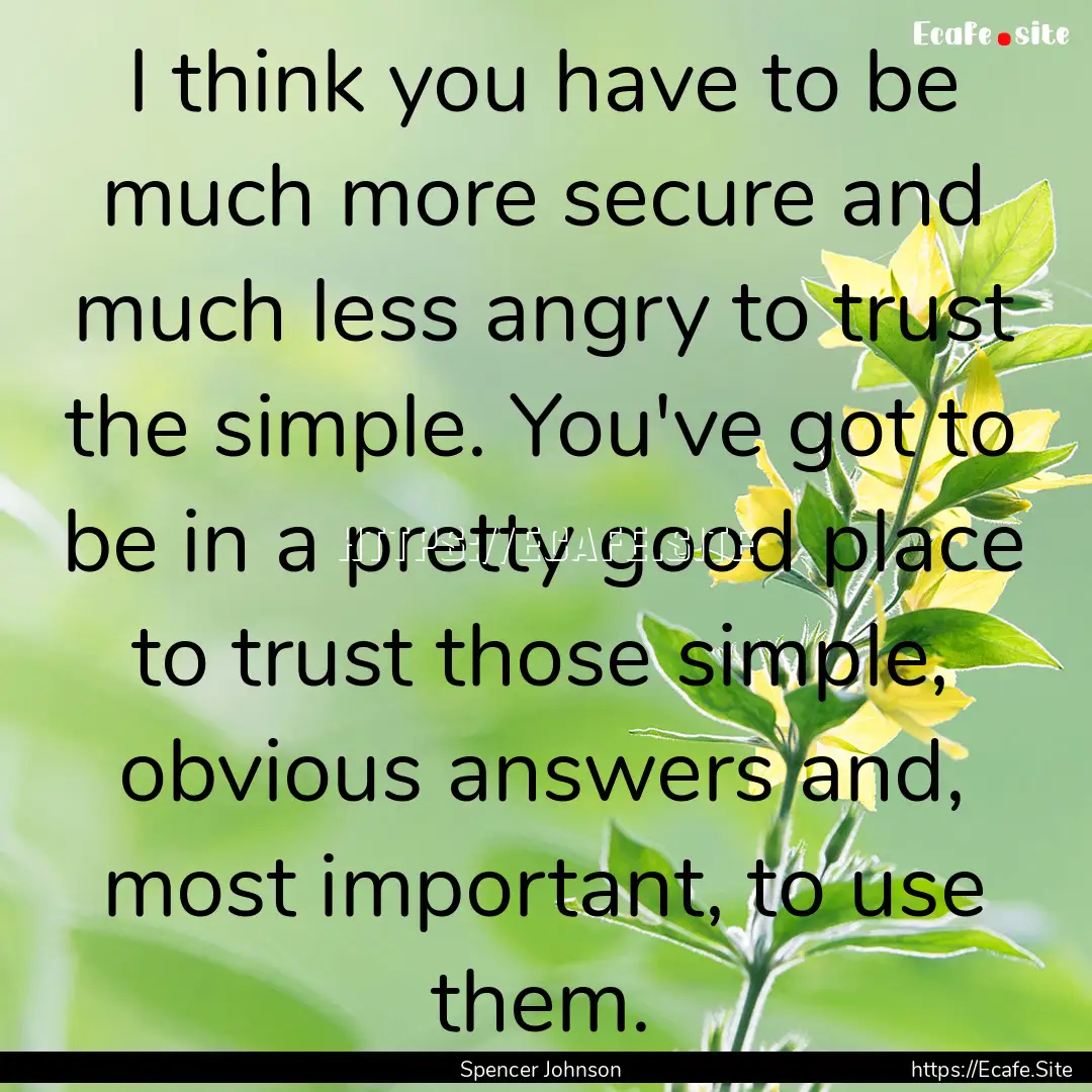 I think you have to be much more secure and.... : Quote by Spencer Johnson