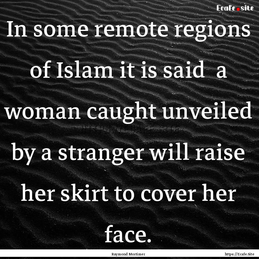 In some remote regions of Islam it is said.... : Quote by Raymond Mortimer