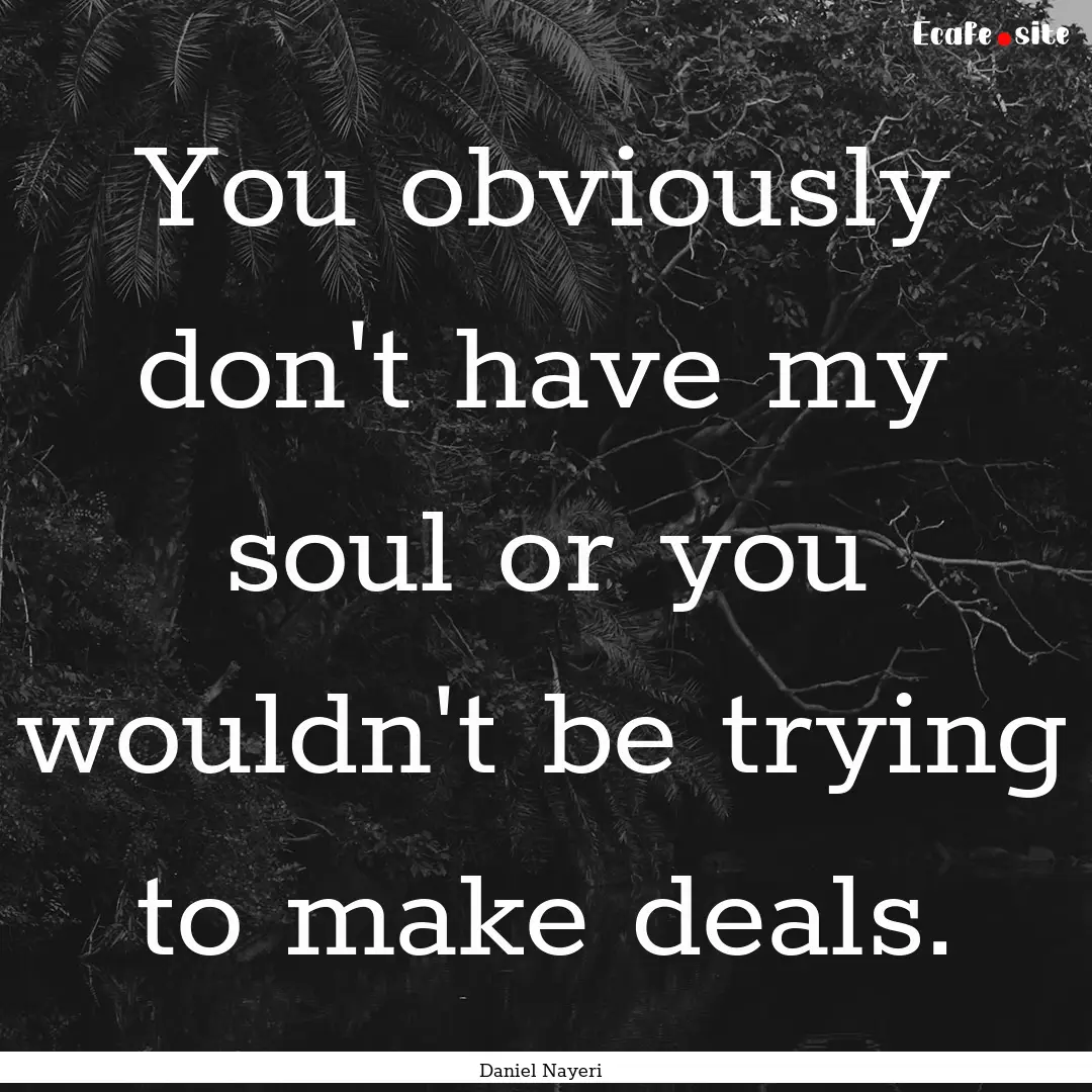 You obviously don't have my soul or you wouldn't.... : Quote by Daniel Nayeri