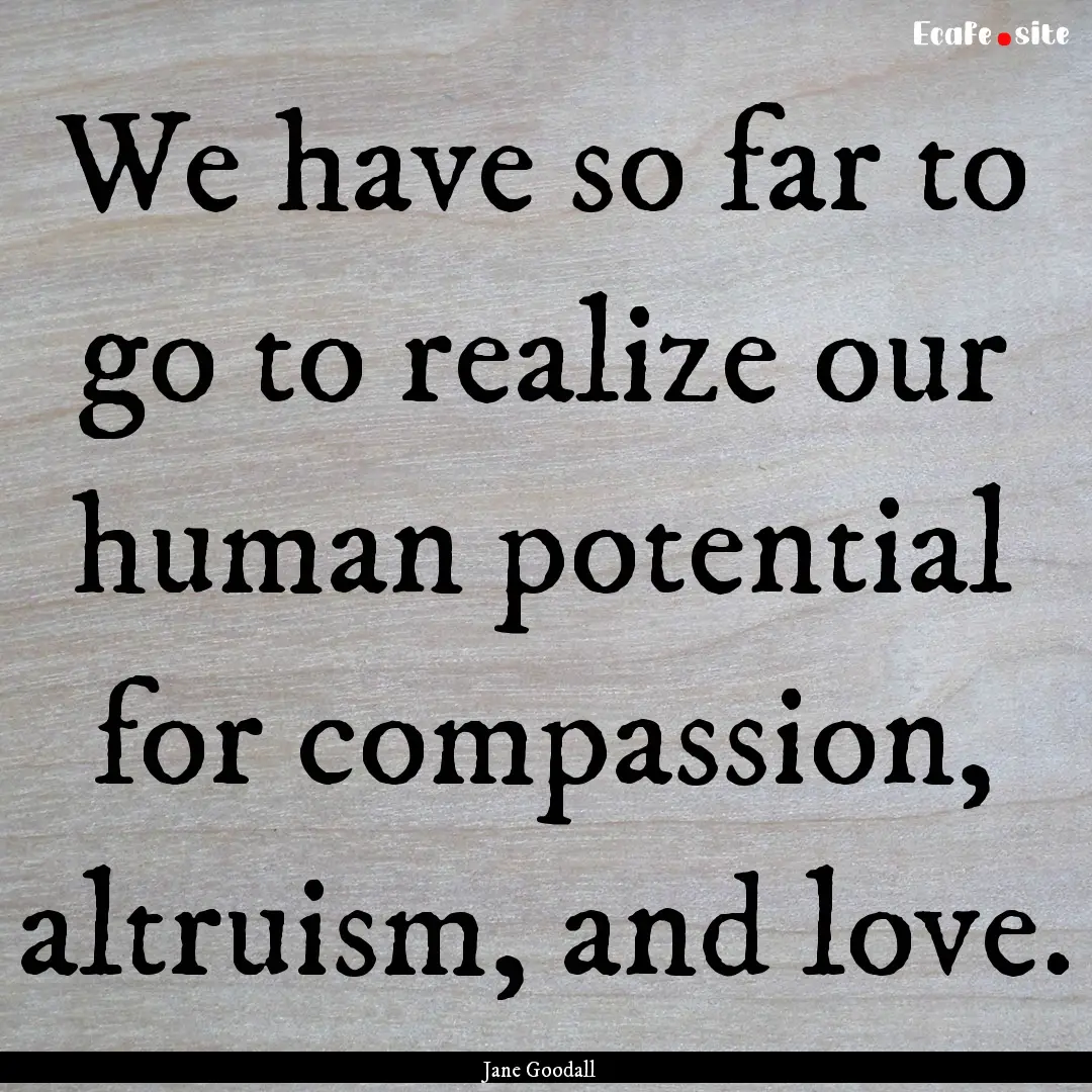 We have so far to go to realize our human.... : Quote by Jane Goodall