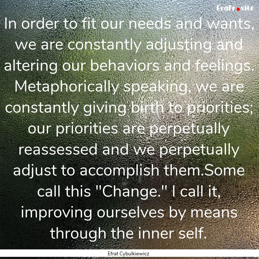 In order to fit our needs and wants, we are.... : Quote by Efrat Cybulkiewicz