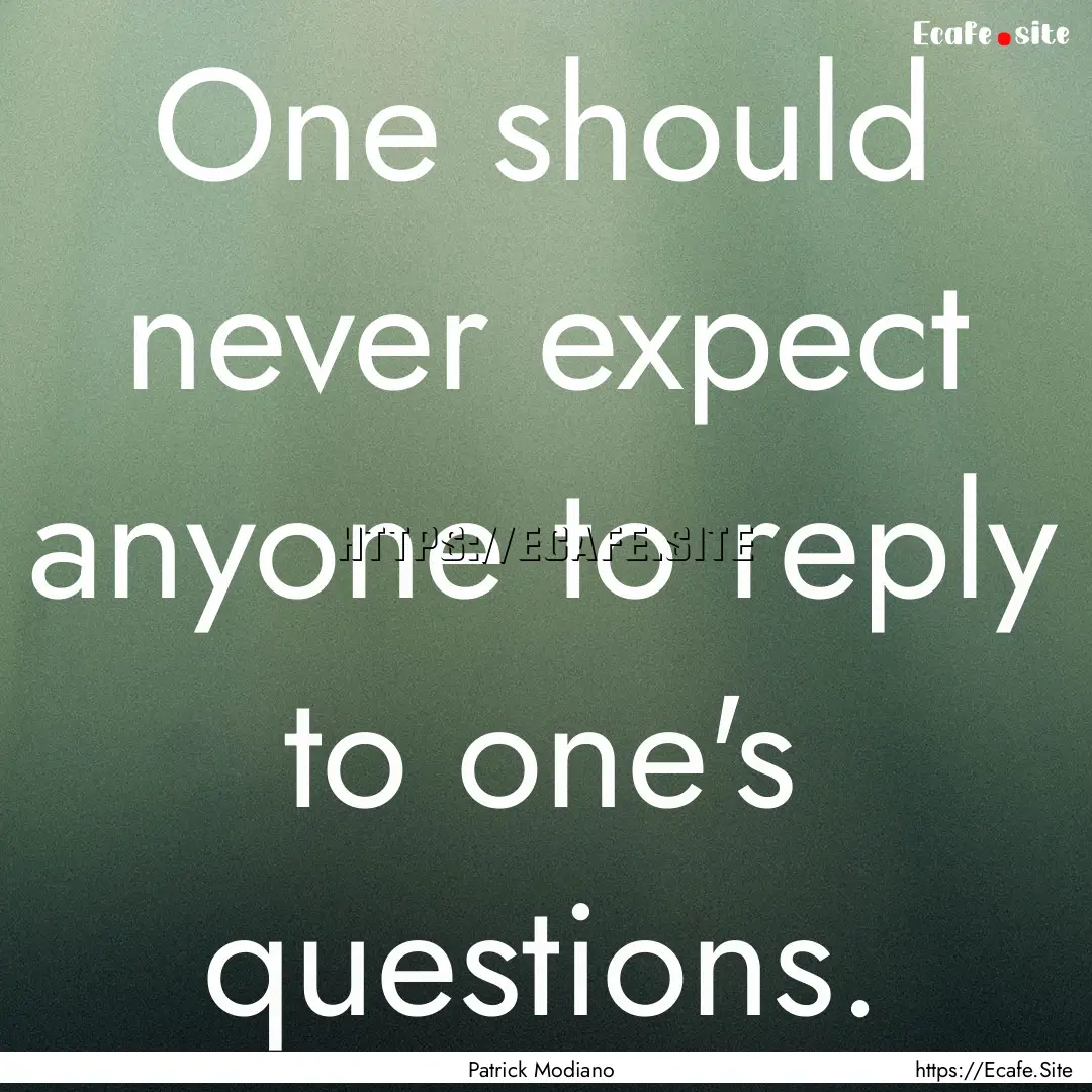 One should never expect anyone to reply to.... : Quote by Patrick Modiano