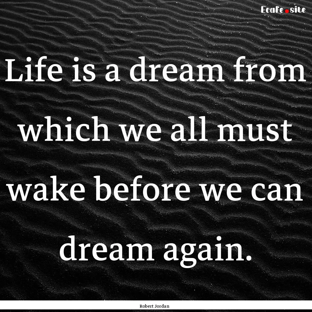 Life is a dream from which we all must wake.... : Quote by Robert Jordan