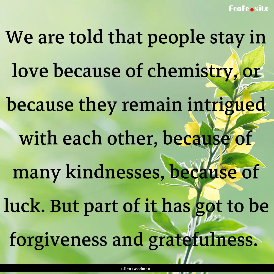 We are told that people stay in love because.... : Quote by Ellen Goodman