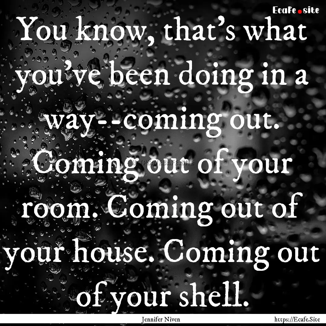 You know, that's what you've been doing in.... : Quote by Jennifer Niven