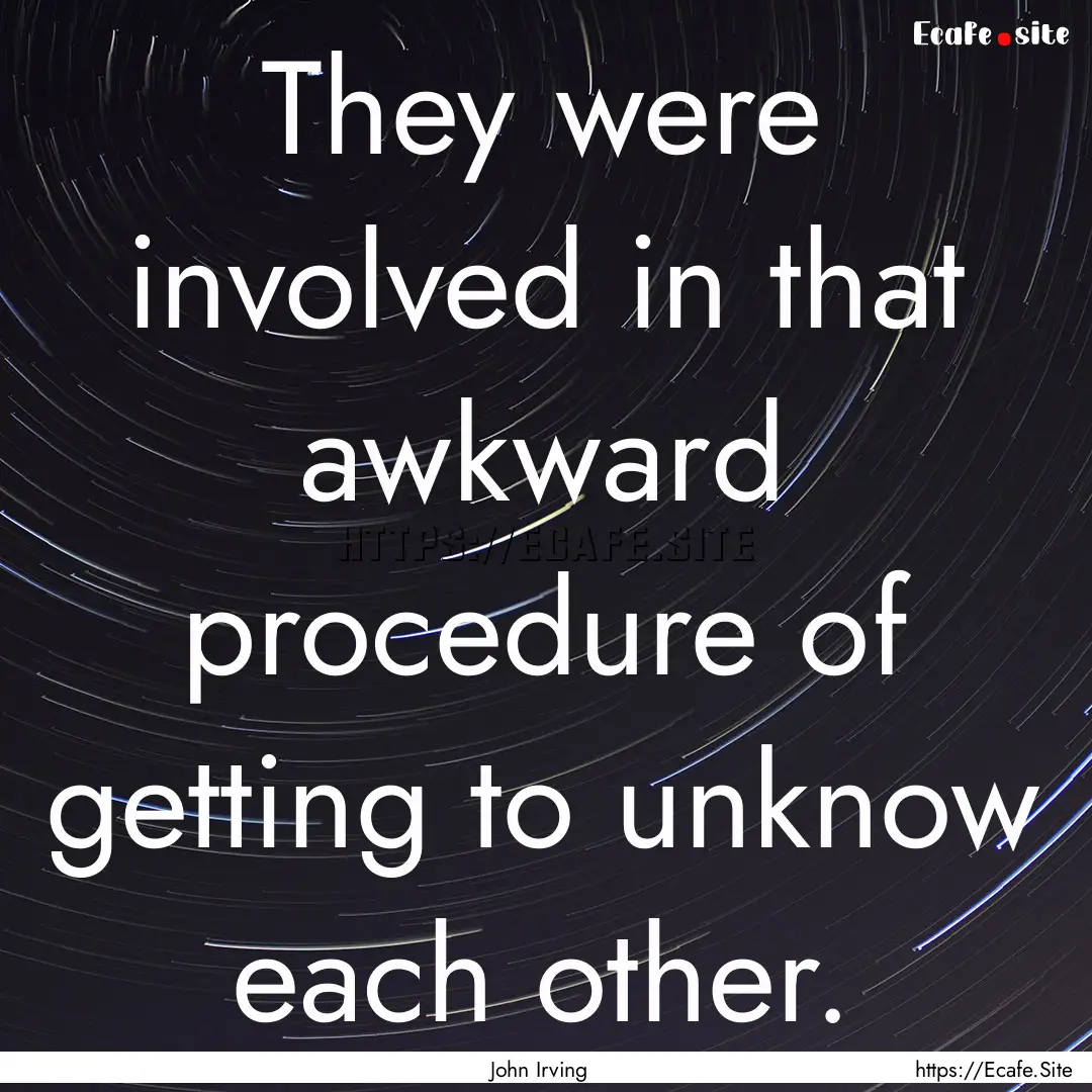 They were involved in that awkward procedure.... : Quote by John Irving