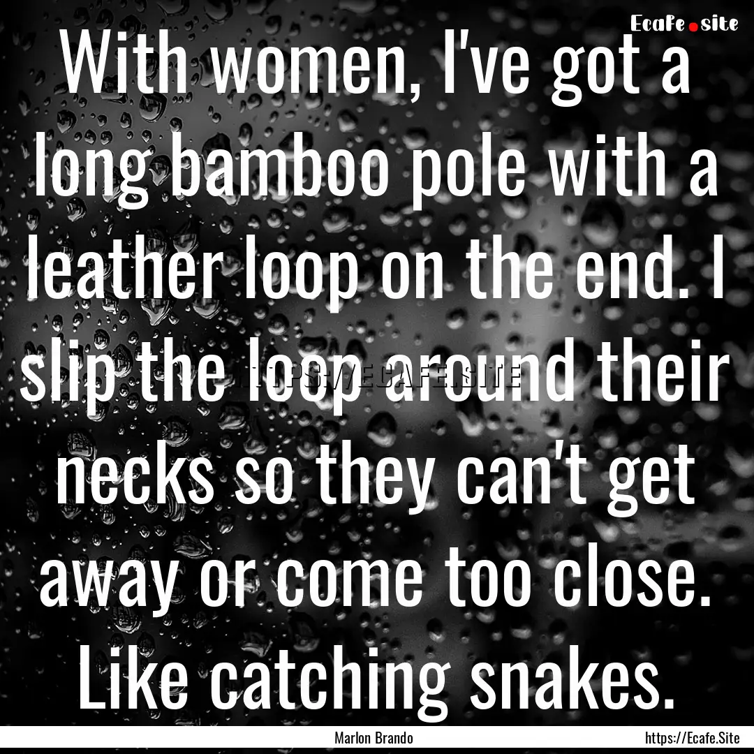 With women, I've got a long bamboo pole with.... : Quote by Marlon Brando