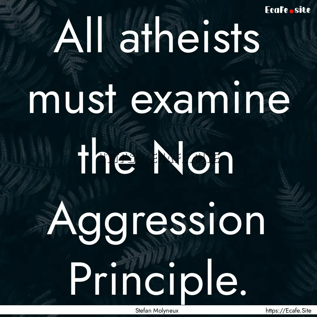 All atheists must examine the Non Aggression.... : Quote by Stefan Molyneux