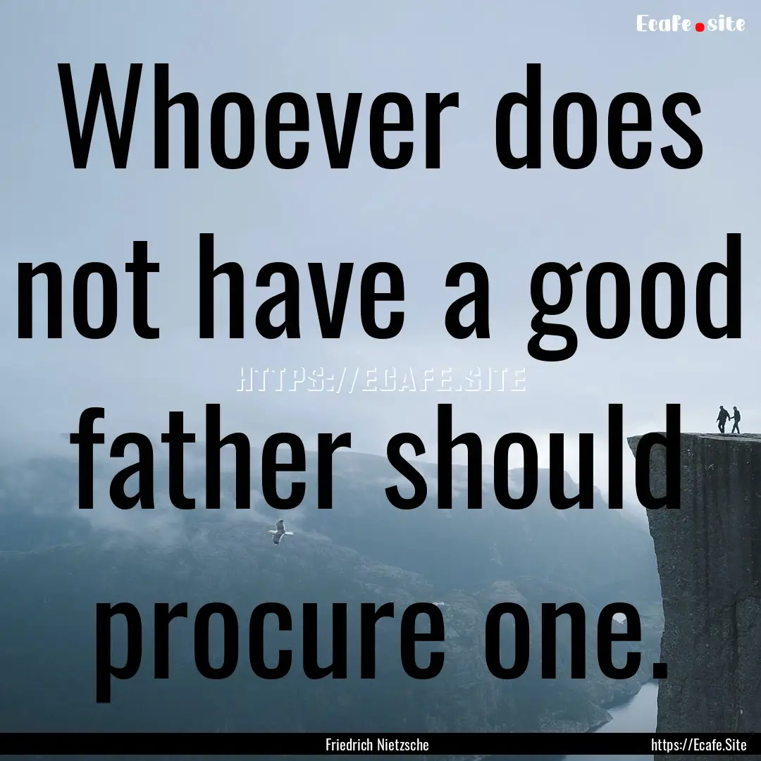 Whoever does not have a good father should.... : Quote by Friedrich Nietzsche