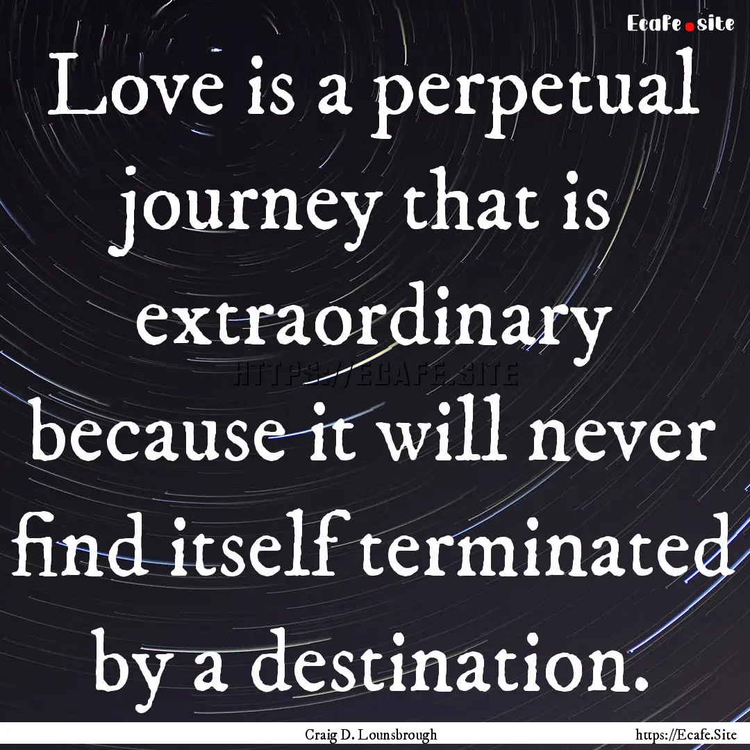 Love is a perpetual journey that is extraordinary.... : Quote by Craig D. Lounsbrough