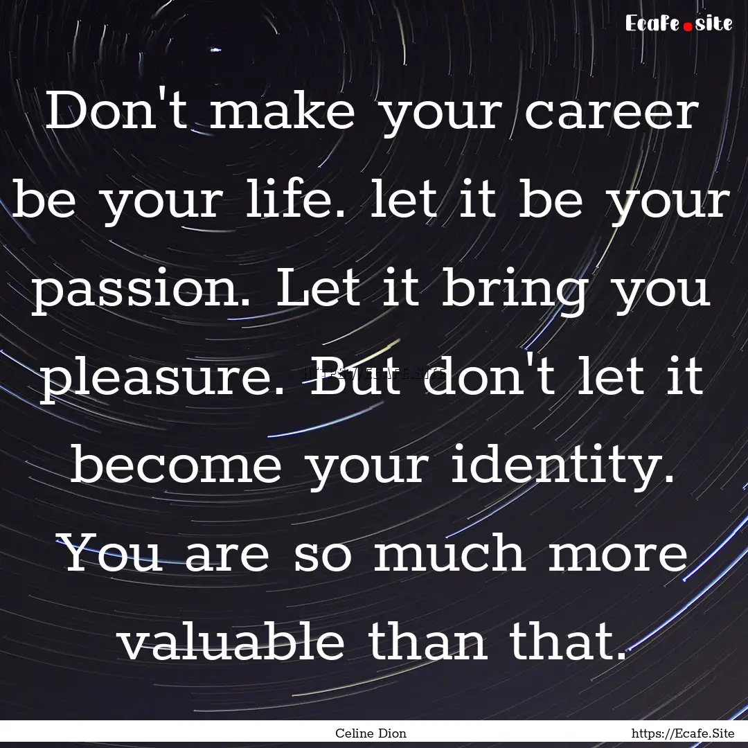 Don't make your career be your life. let.... : Quote by Celine Dion