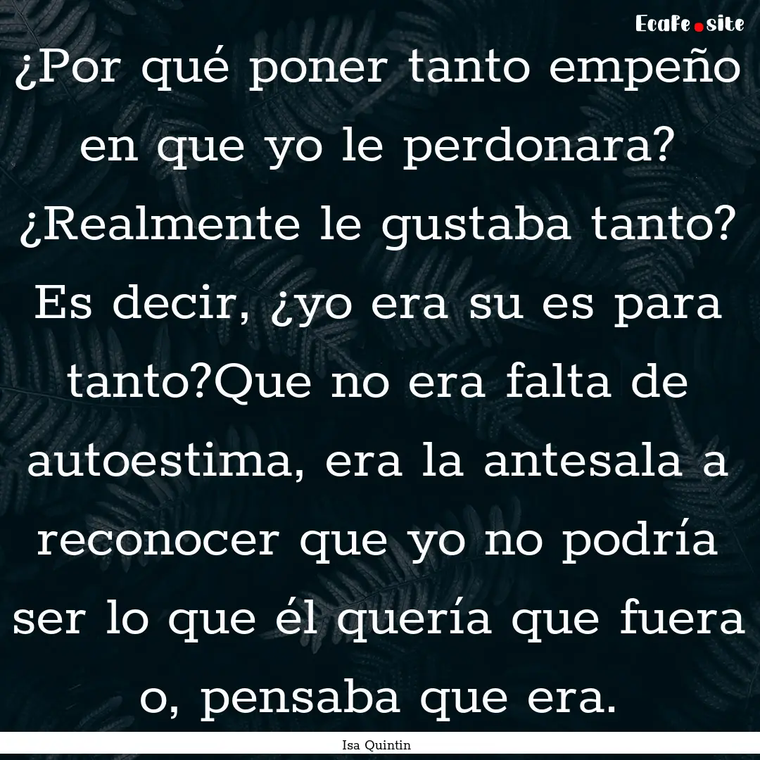 ¿Por qué poner tanto empeño en que yo.... : Quote by Isa Quintin