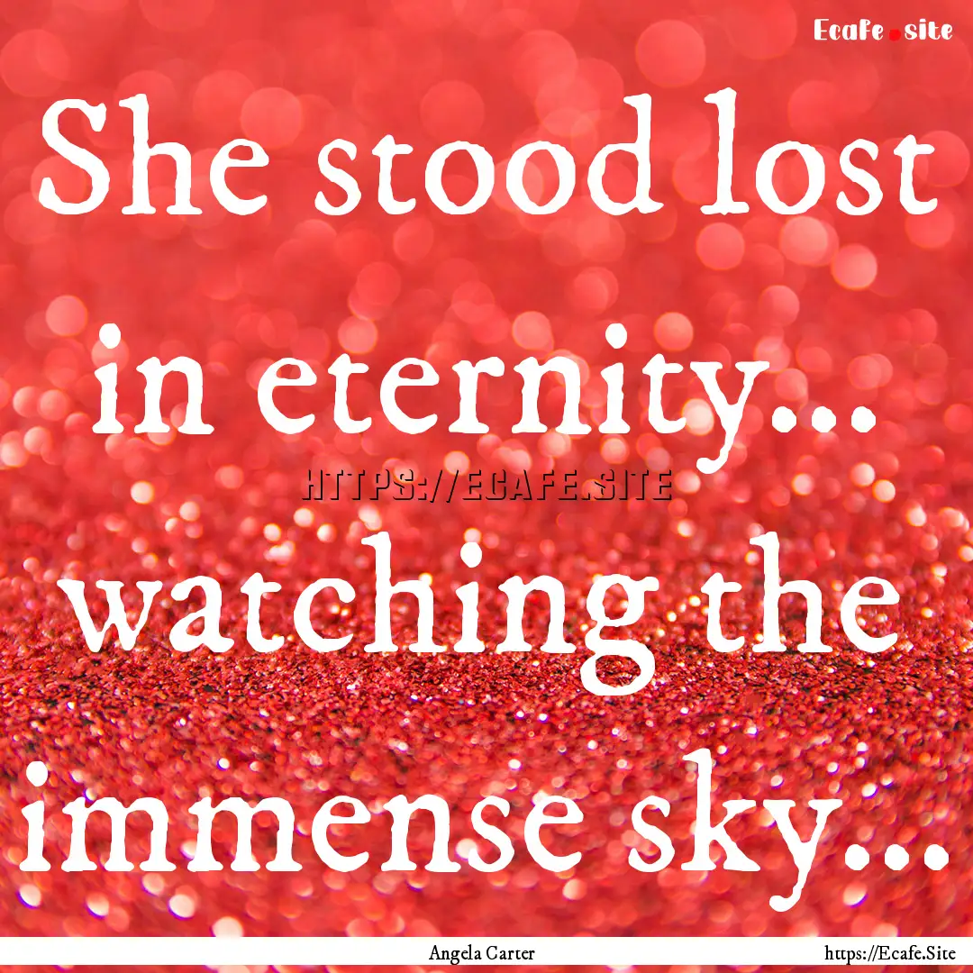 She stood lost in eternity... watching the.... : Quote by Angela Carter