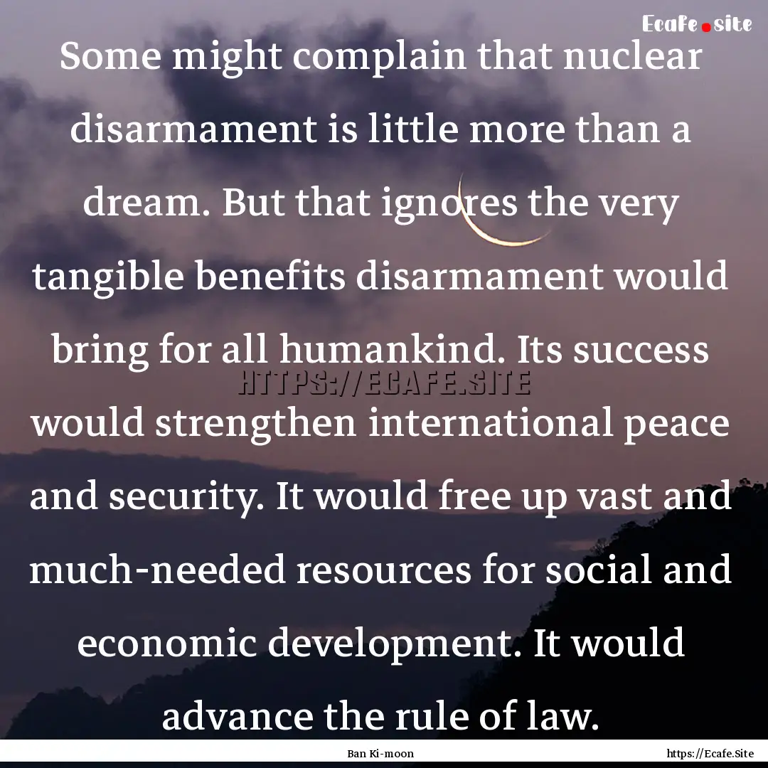 Some might complain that nuclear disarmament.... : Quote by Ban Ki-moon