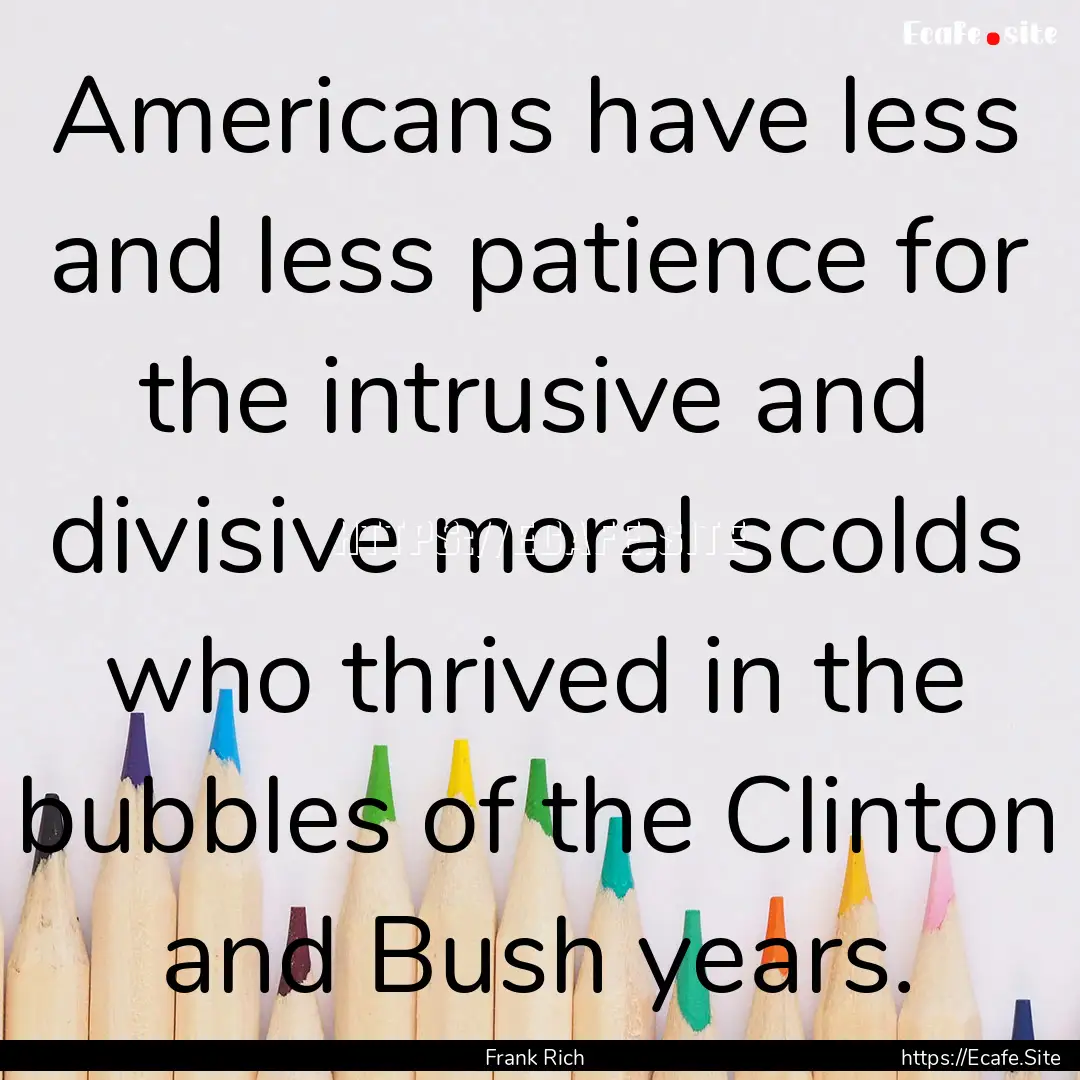 Americans have less and less patience for.... : Quote by Frank Rich