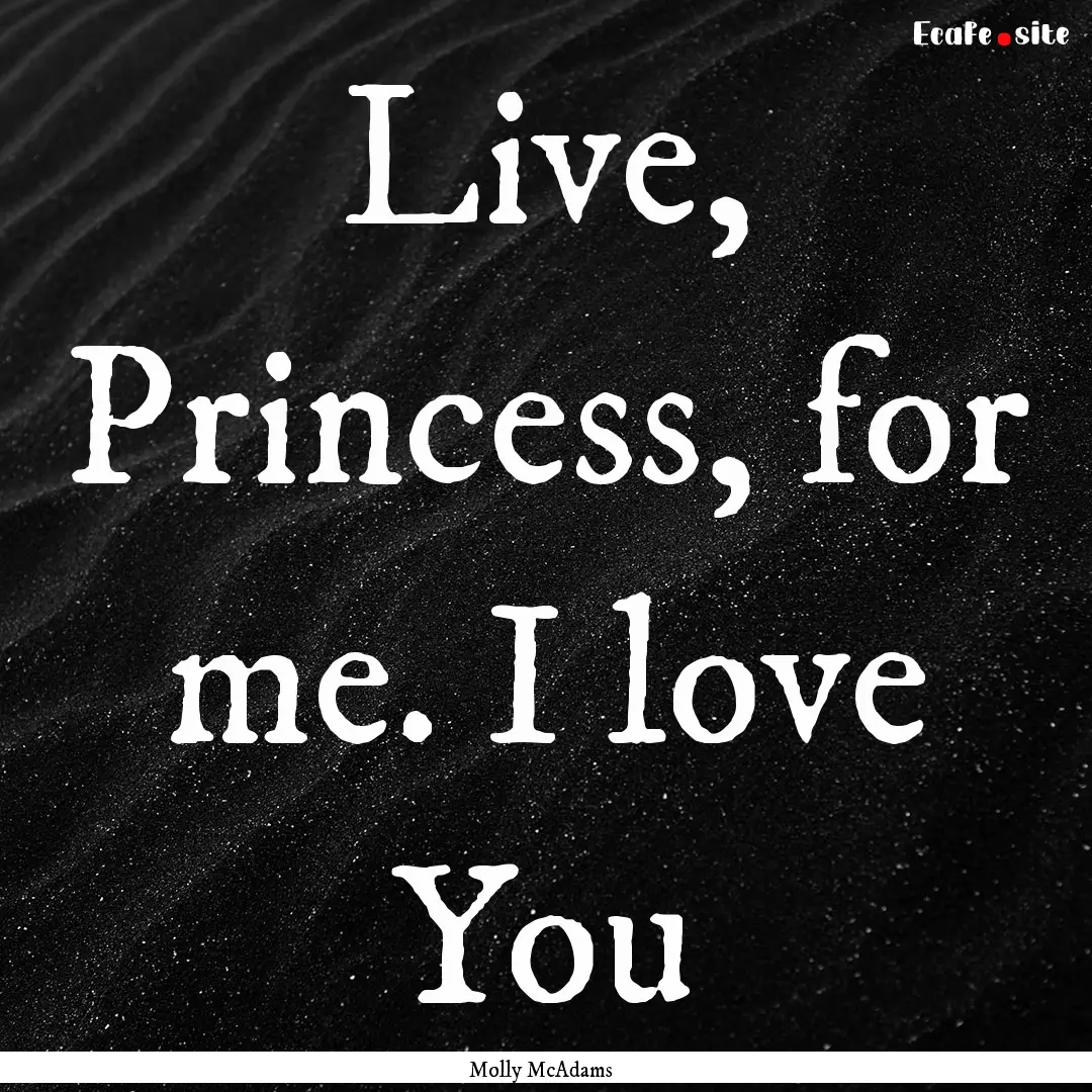 Live, Princess, for me. I love You : Quote by Molly McAdams