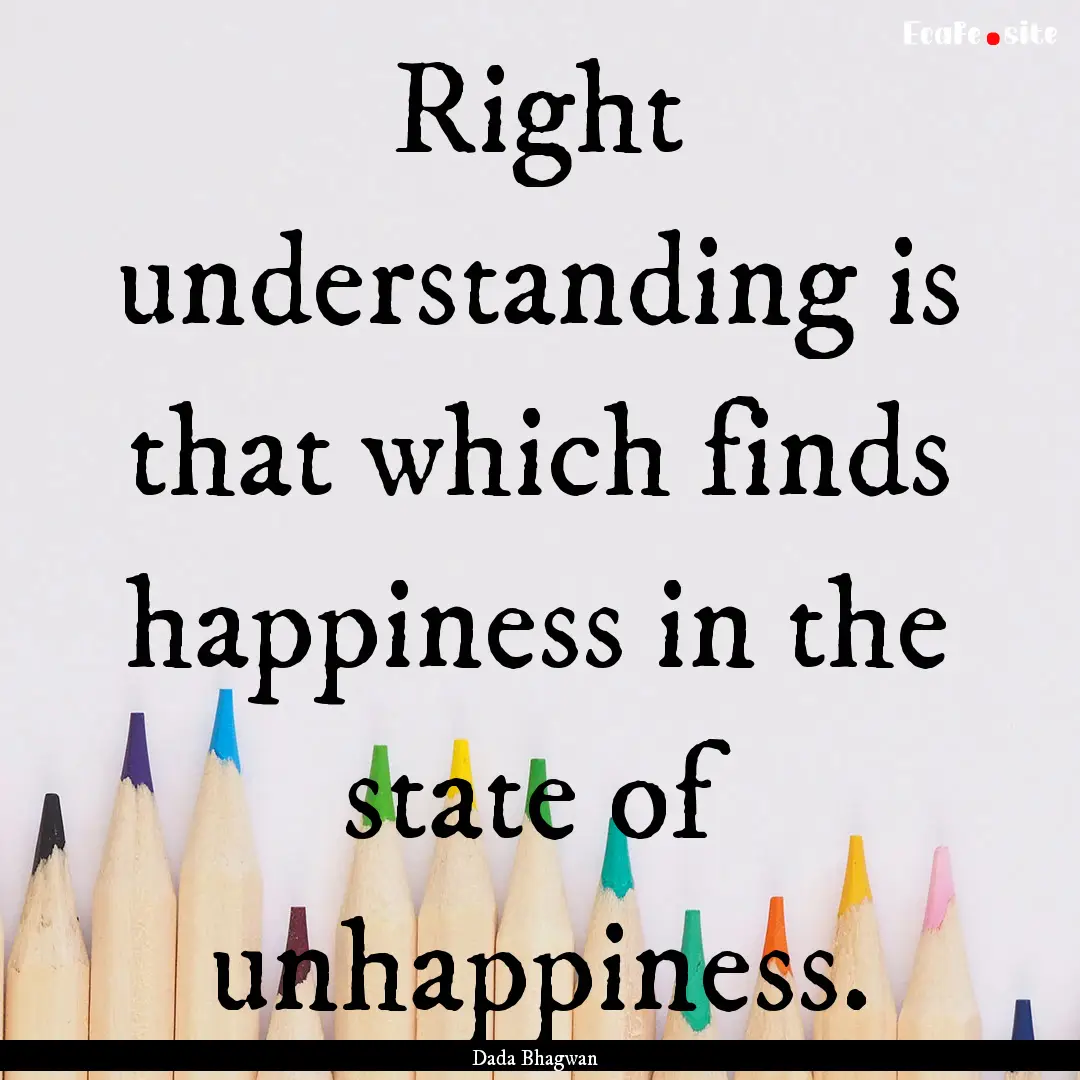 Right understanding is that which finds happiness.... : Quote by Dada Bhagwan