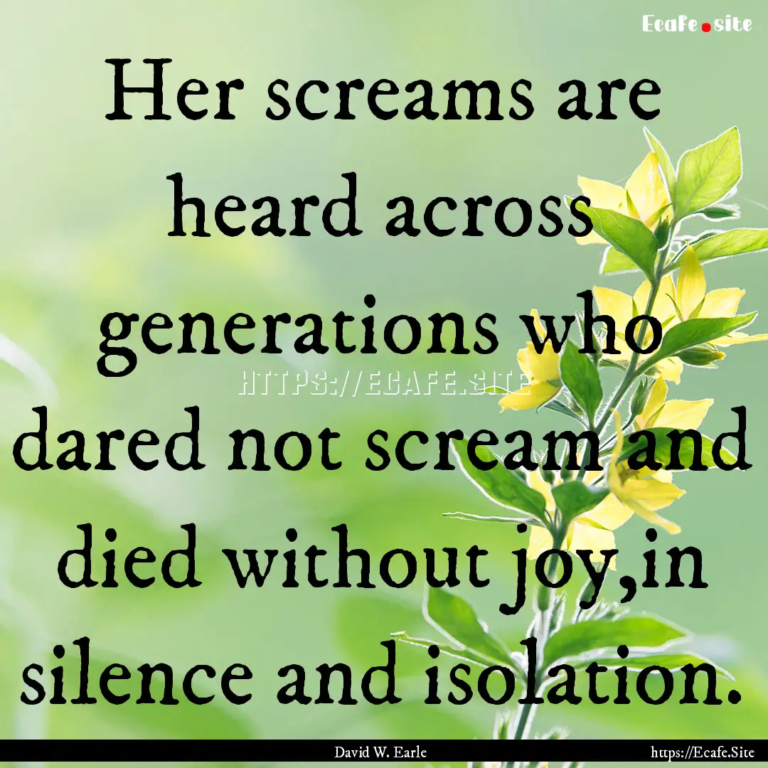 Her screams are heard across generations.... : Quote by David W. Earle