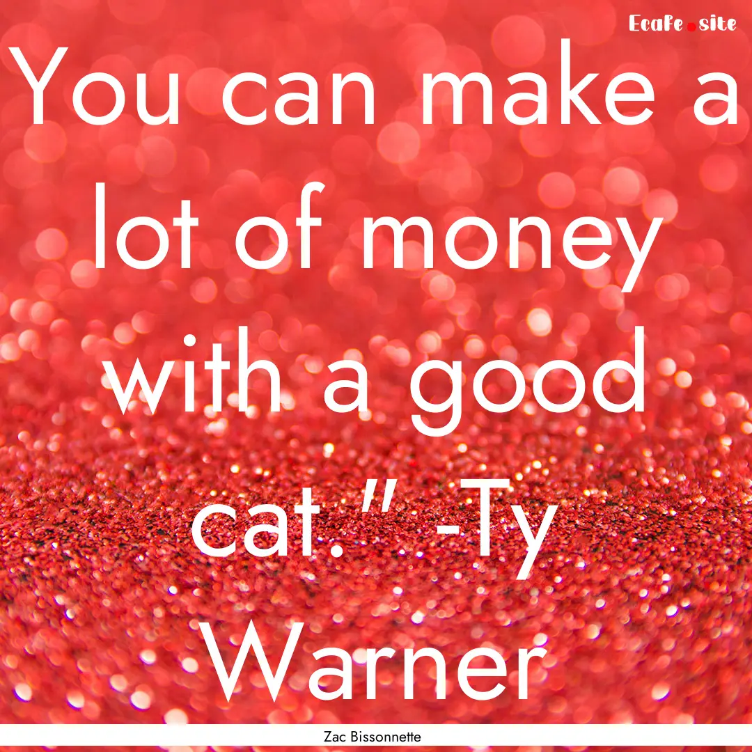 You can make a lot of money with a good cat.