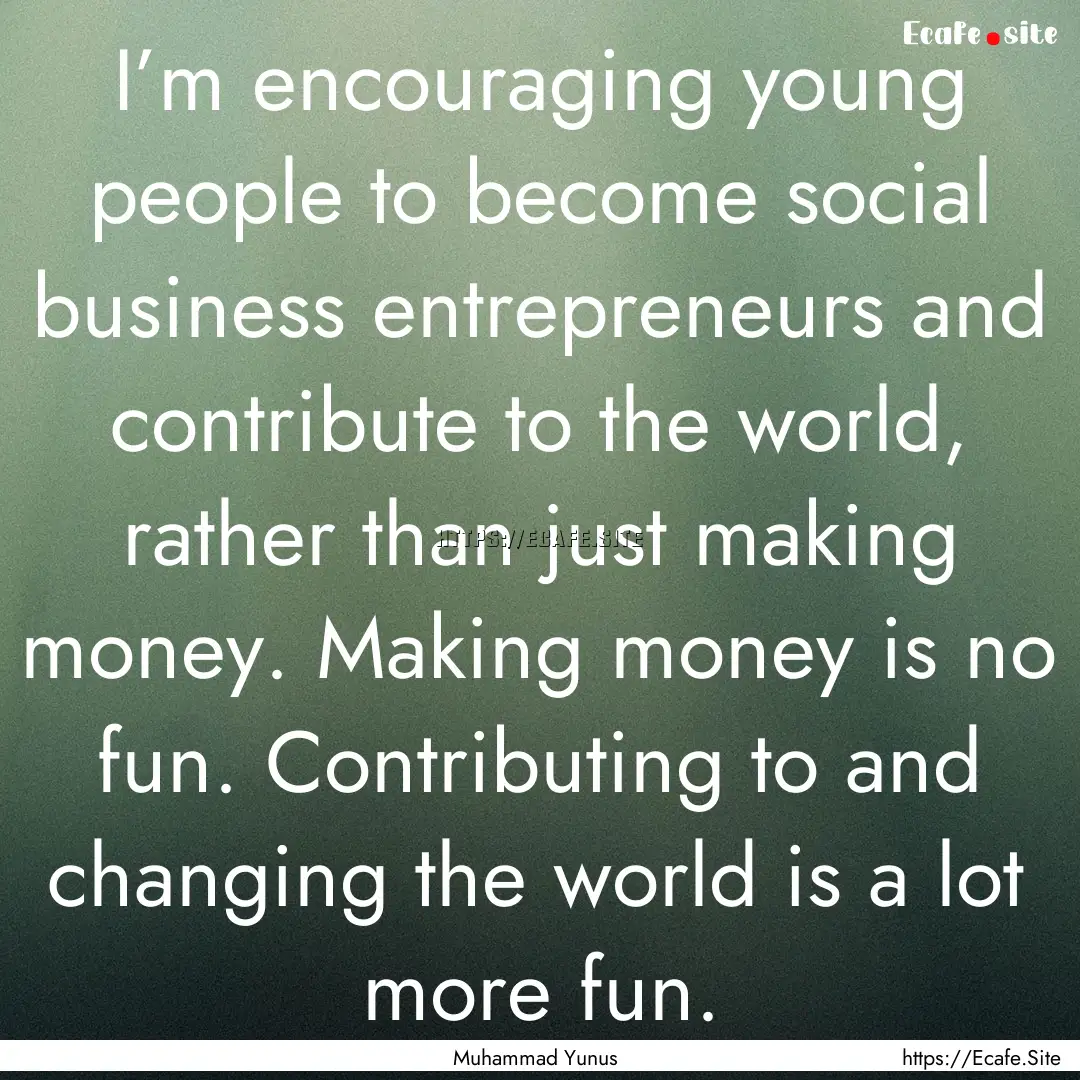 I’m encouraging young people to become.... : Quote by Muhammad Yunus