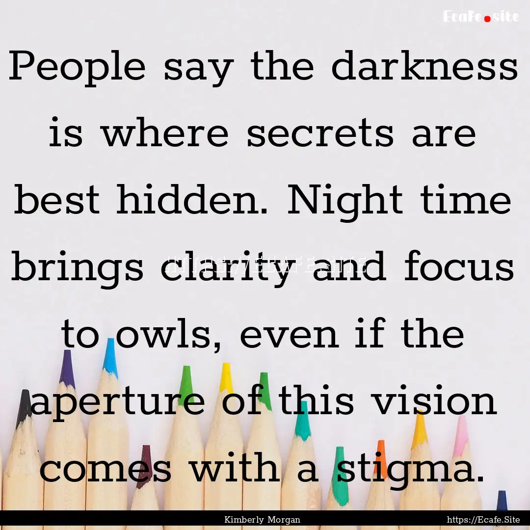 People say the darkness is where secrets.... : Quote by Kimberly Morgan