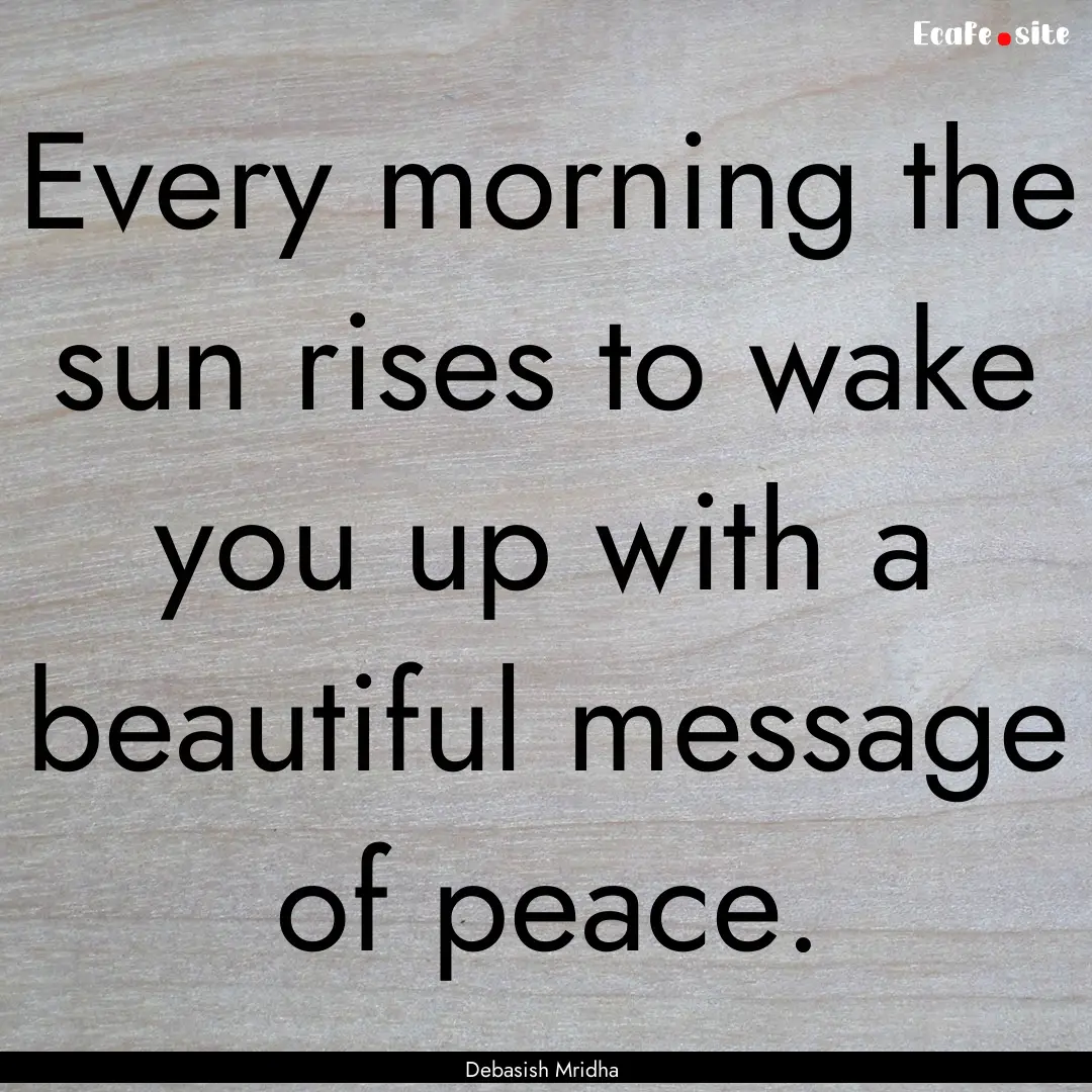 Every morning the sun rises to wake you up.... : Quote by Debasish Mridha