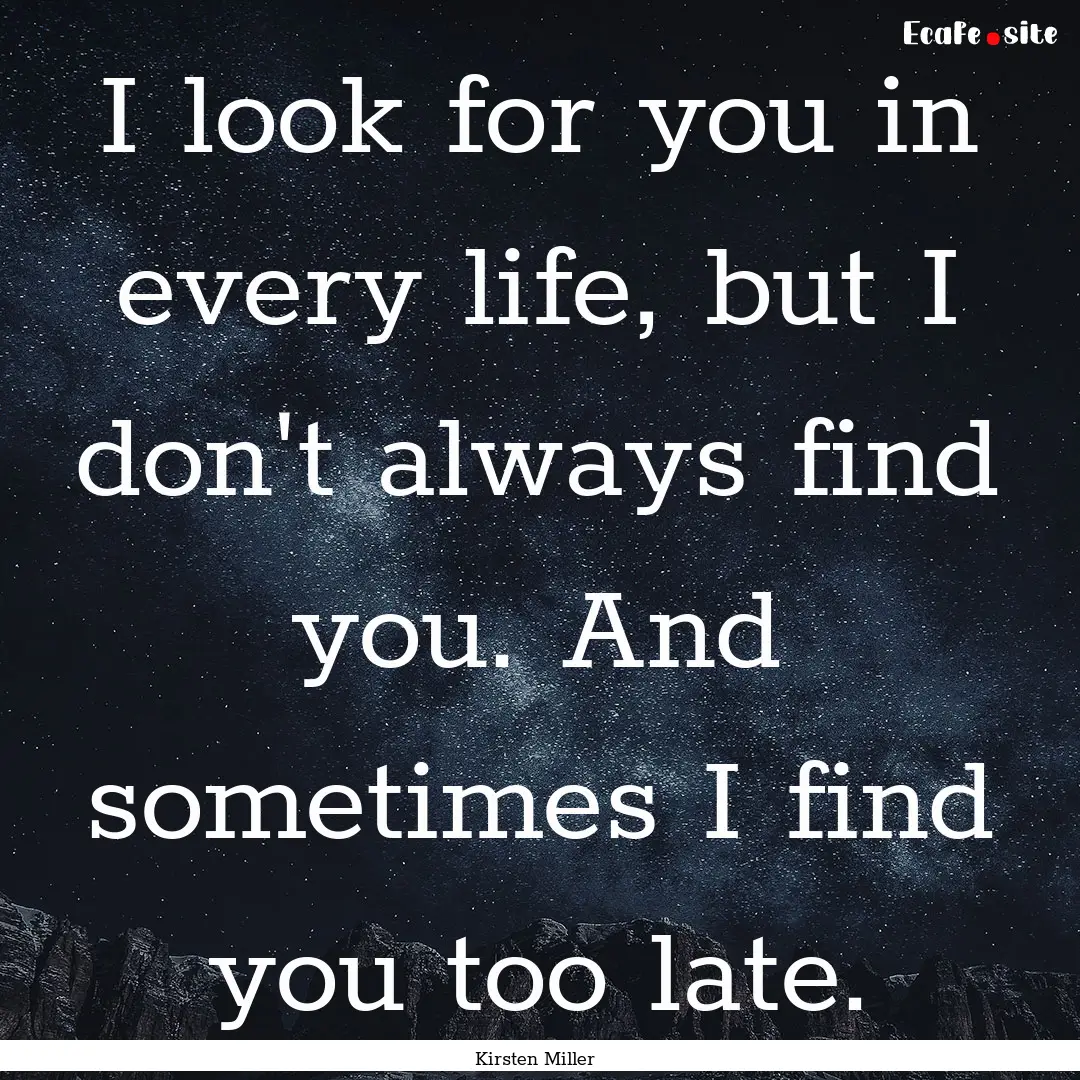 I look for you in every life, but I don't.... : Quote by Kirsten Miller