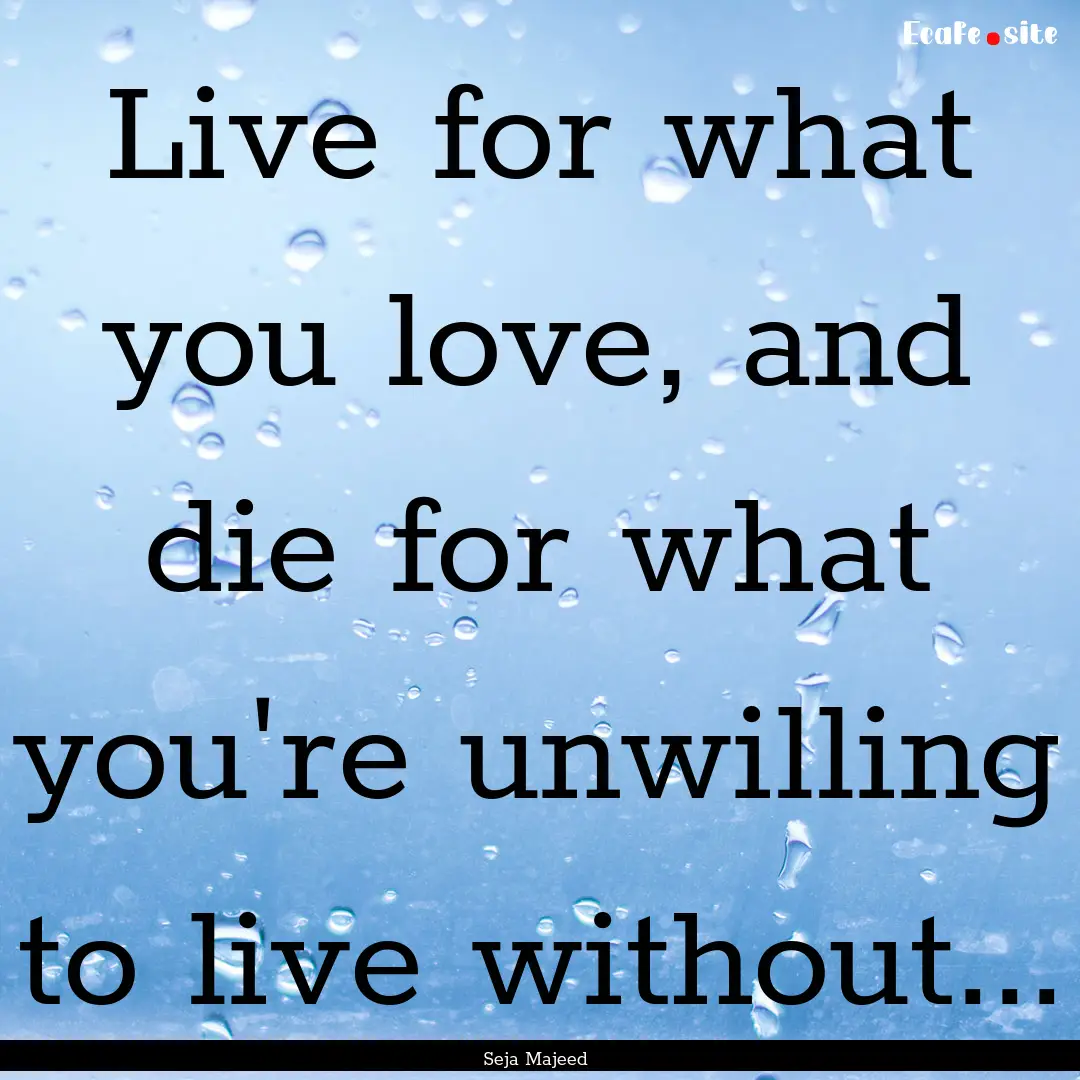 Live for what you love, and die for what.... : Quote by Seja Majeed