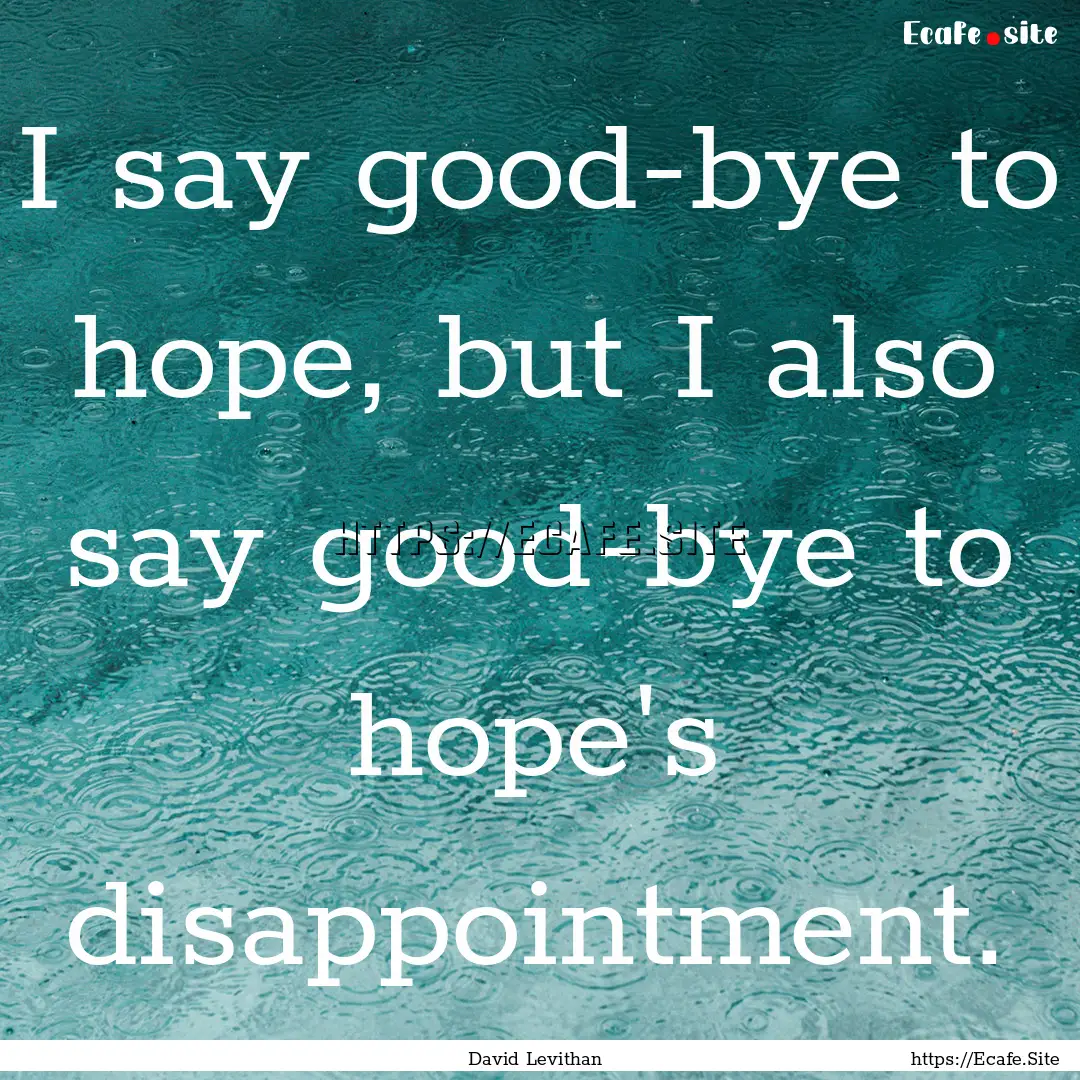 I say good-bye to hope, but I also say good-bye.... : Quote by David Levithan