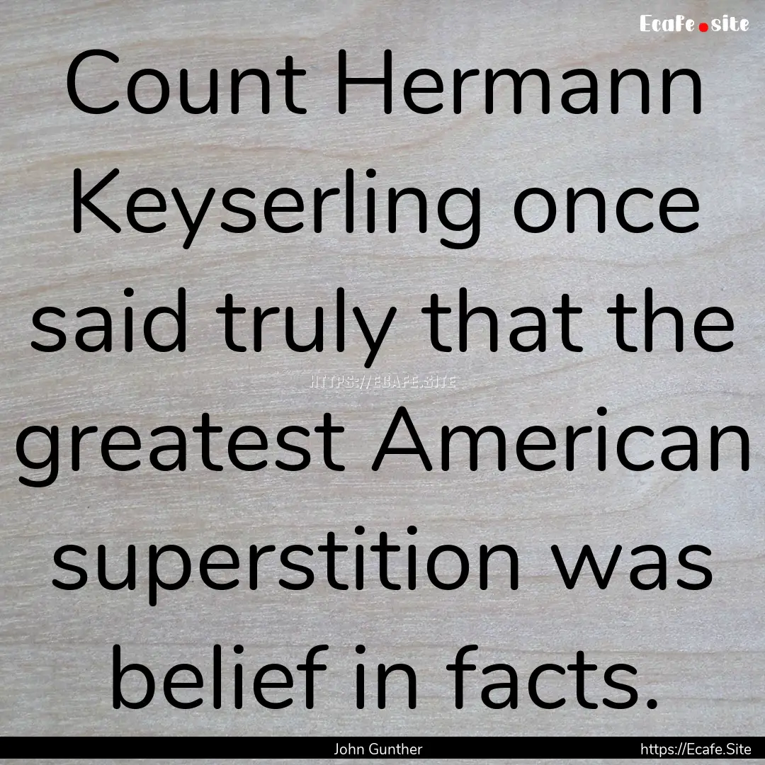 Count Hermann Keyserling once said truly.... : Quote by John Gunther