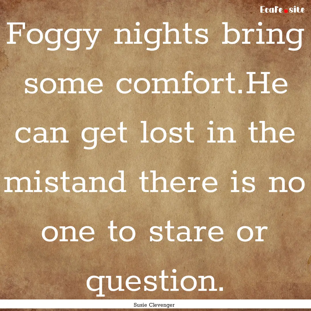 Foggy nights bring some comfort.He can get.... : Quote by Susie Clevenger