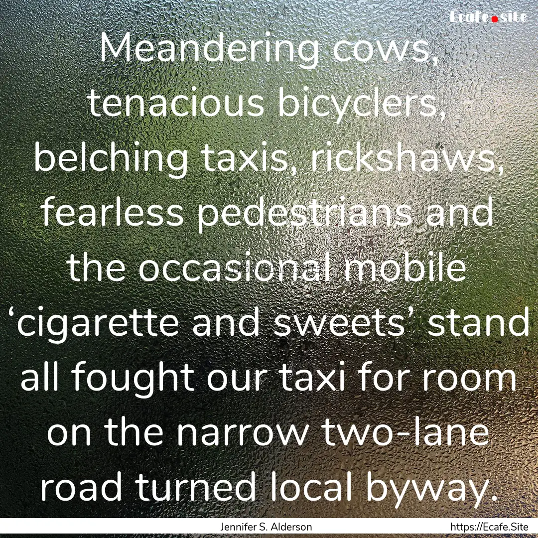 Meandering cows, tenacious bicyclers, belching.... : Quote by Jennifer S. Alderson