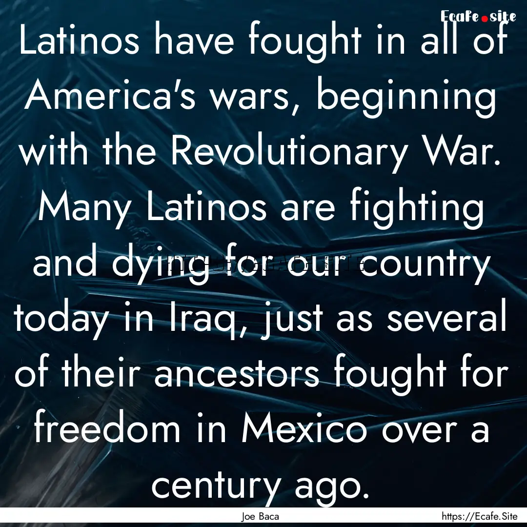 Latinos have fought in all of America's wars,.... : Quote by Joe Baca