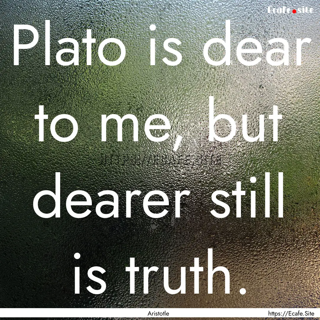 Plato is dear to me, but dearer still is.... : Quote by Aristotle