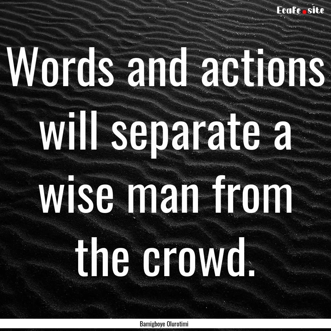 Words and actions will separate a wise man.... : Quote by Bamigboye Olurotimi