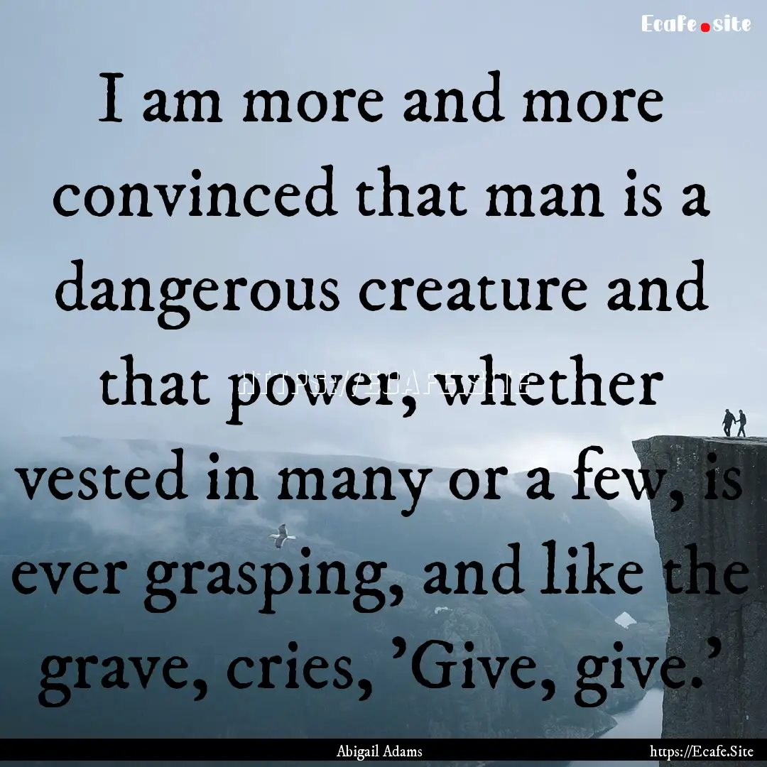 I am more and more convinced that man is.... : Quote by Abigail Adams