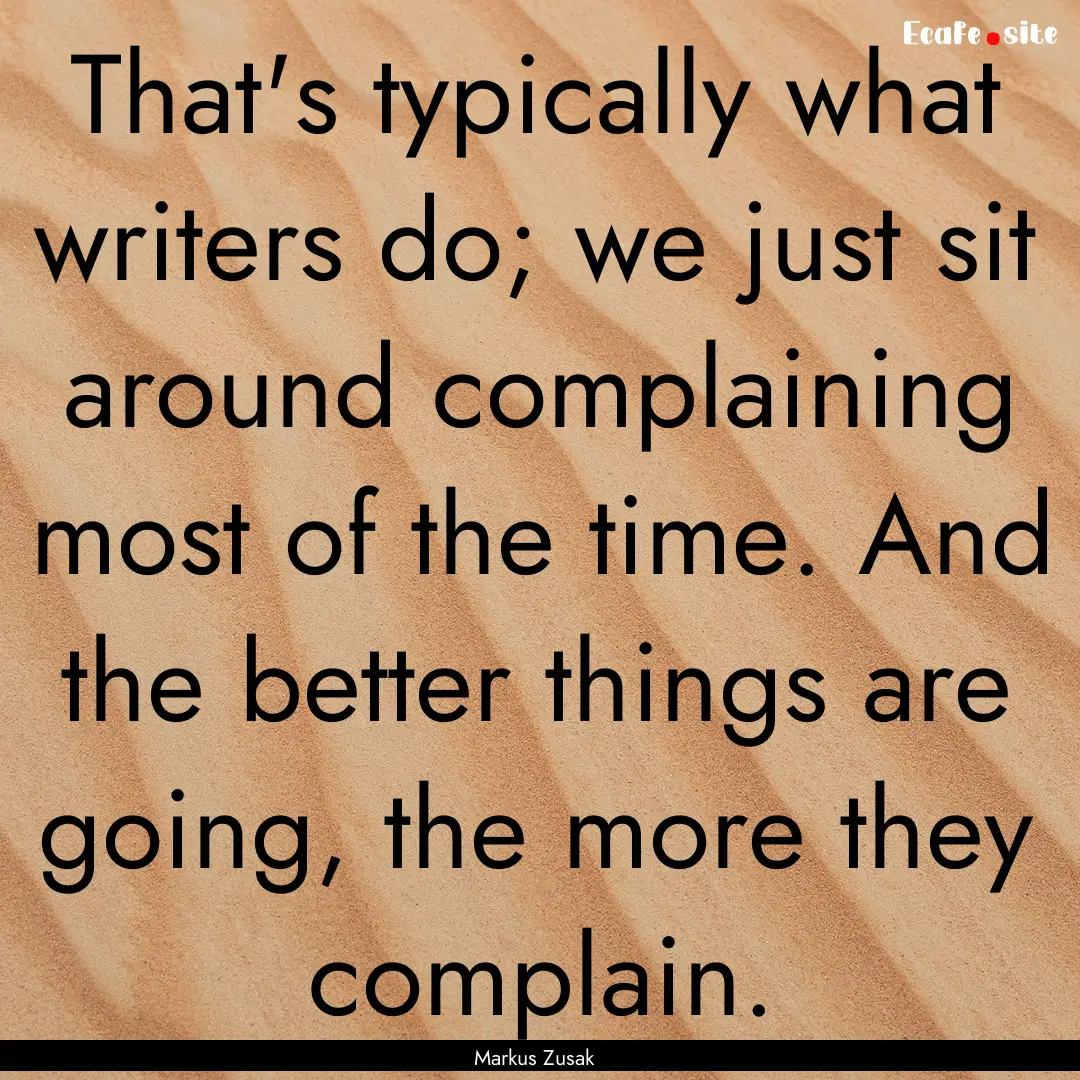 That's typically what writers do; we just.... : Quote by Markus Zusak